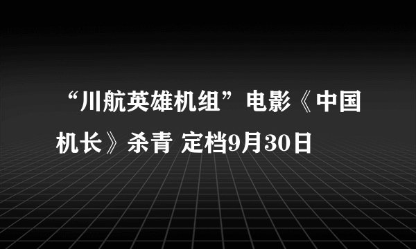 “川航英雄机组”电影《中国机长》杀青 定档9月30日