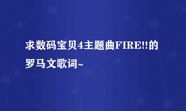 求数码宝贝4主题曲FIRE!!的罗马文歌词~