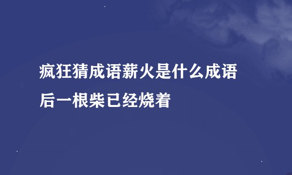 疯狂猜成语薪火是什么成语 后一根柴已经烧着