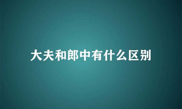 大夫和郎中有什么区别