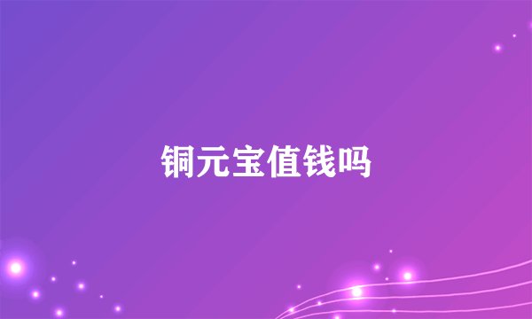 铜元宝值钱吗