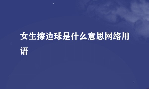 女生擦边球是什么意思网络用语