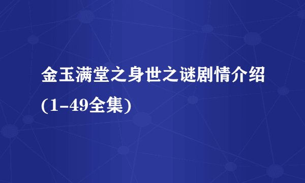 金玉满堂之身世之谜剧情介绍(1-49全集)