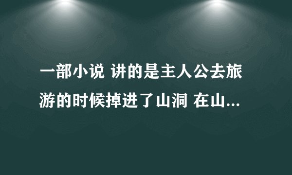 一部小说 讲的是主人公去旅游的时候掉进了山洞 在山洞里遇到了一条黑龙