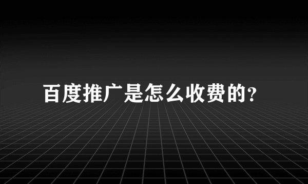 百度推广是怎么收费的？