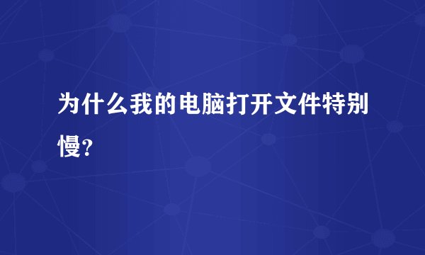 为什么我的电脑打开文件特别慢？