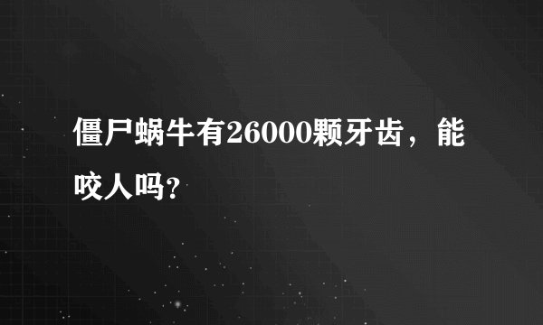 僵尸蜗牛有26000颗牙齿，能咬人吗？