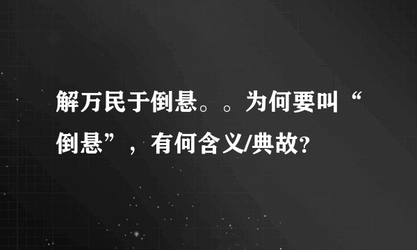 解万民于倒悬。。为何要叫“倒悬”，有何含义/典故？