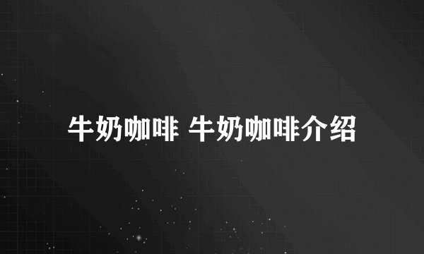牛奶咖啡 牛奶咖啡介绍