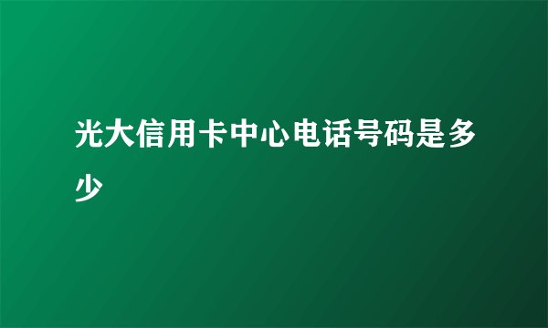 光大信用卡中心电话号码是多少