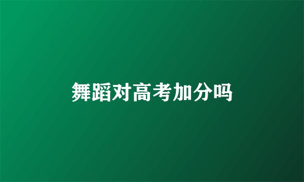 舞蹈对高考加分吗