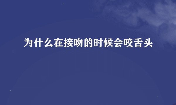为什么在接吻的时候会咬舌头
