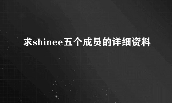 求shinee五个成员的详细资料