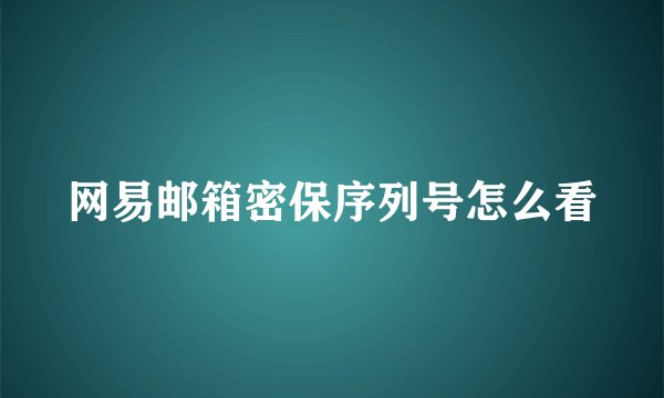 网易邮箱密保序列号怎么看