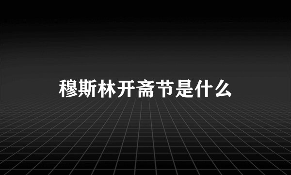 穆斯林开斋节是什么