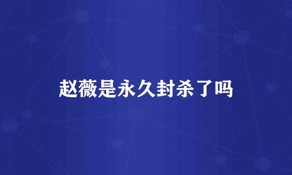 赵薇是永久封杀了吗
