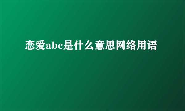 恋爱abc是什么意思网络用语