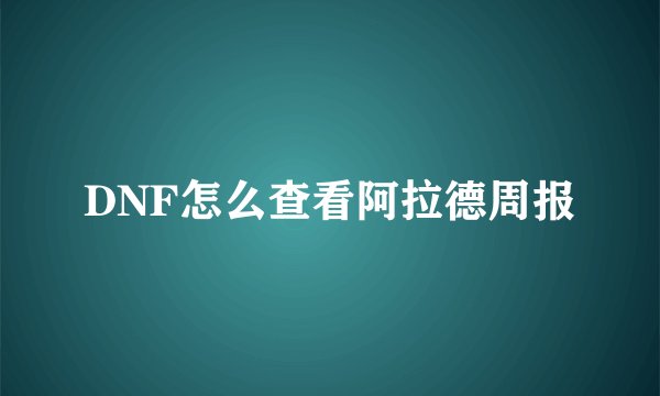 DNF怎么查看阿拉德周报