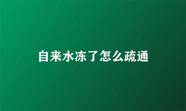 自来水冻了怎么疏通