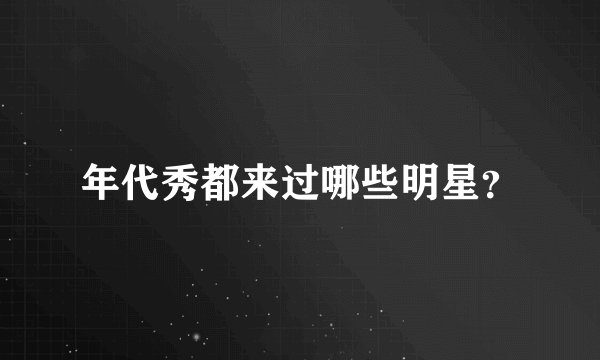 年代秀都来过哪些明星？