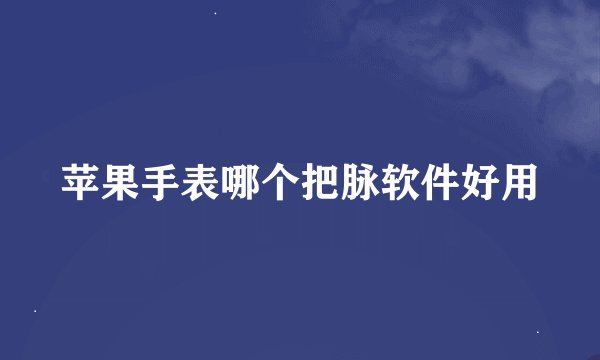 苹果手表哪个把脉软件好用