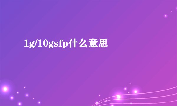 1g/10gsfp什么意思