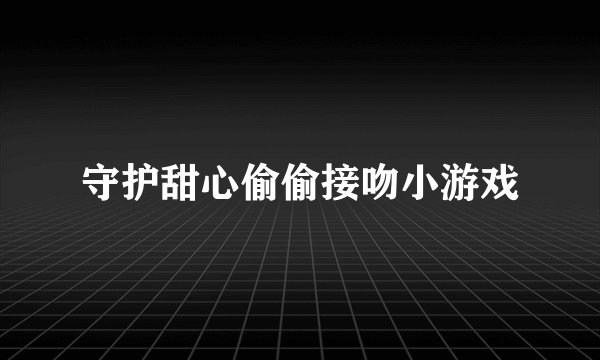 守护甜心偷偷接吻小游戏