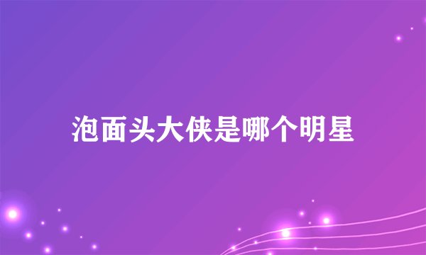 泡面头大侠是哪个明星