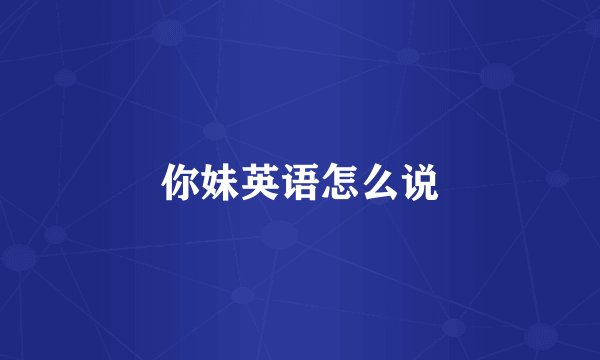 你妹英语怎么说