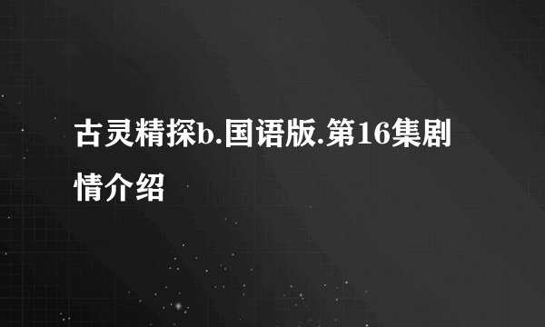 古灵精探b.国语版.第16集剧情介绍