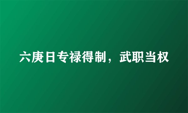 六庚日专禄得制，武职当权