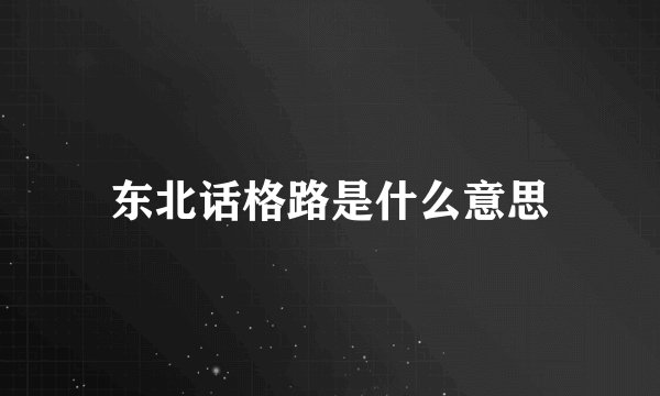 东北话格路是什么意思