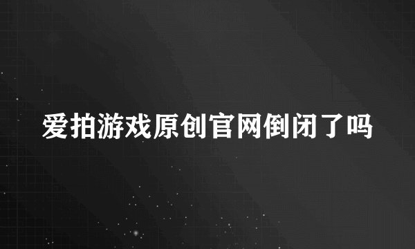 爱拍游戏原创官网倒闭了吗