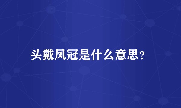 头戴凤冠是什么意思？