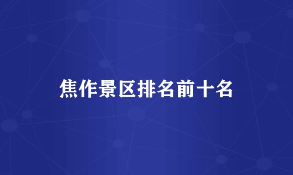 焦作景区排名前十名