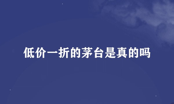低价一折的茅台是真的吗