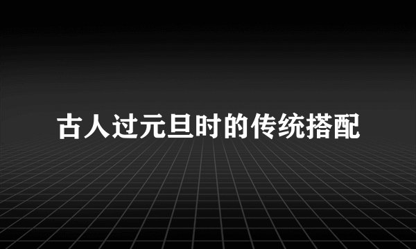 古人过元旦时的传统搭配