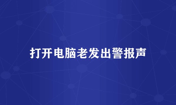 打开电脑老发出警报声