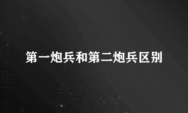 第一炮兵和第二炮兵区别