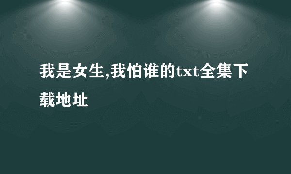 我是女生,我怕谁的txt全集下载地址