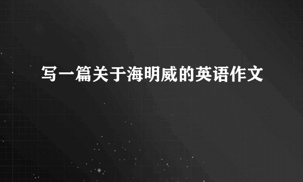 写一篇关于海明威的英语作文