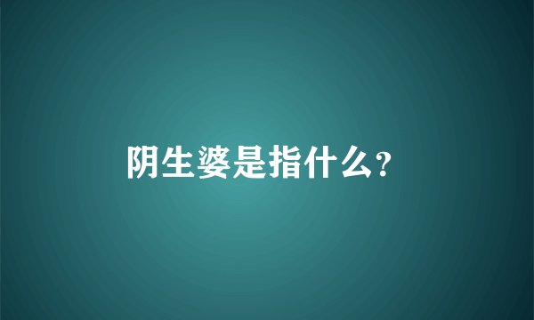 阴生婆是指什么？