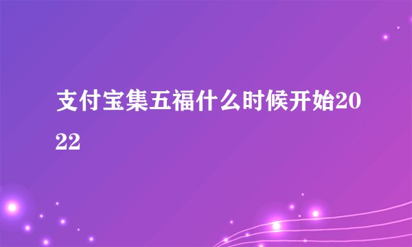 支付宝集五福什么时候开始2022