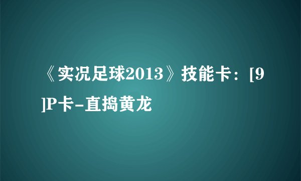 《实况足球2013》技能卡：[9]P卡-直捣黄龙