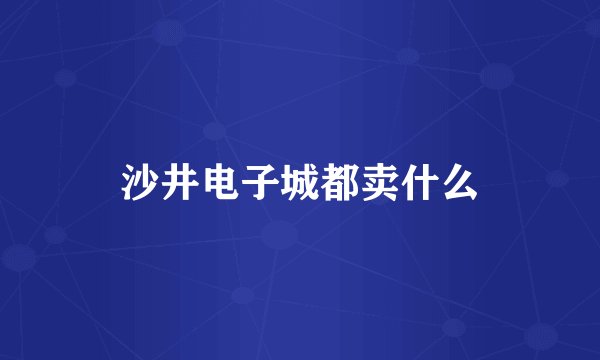 沙井电子城都卖什么