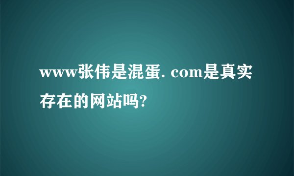 www张伟是混蛋. com是真实存在的网站吗?