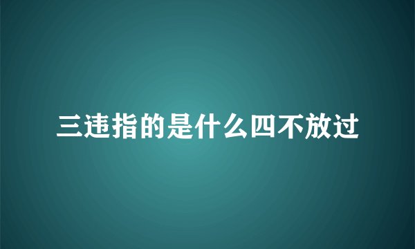 三违指的是什么四不放过