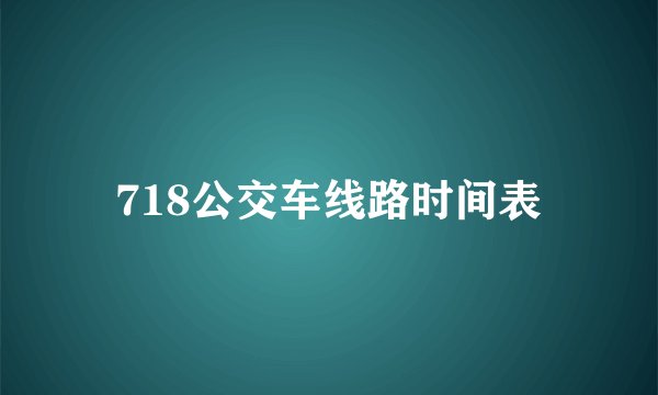 718公交车线路时间表