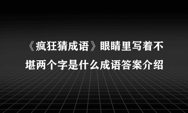 《疯狂猜成语》眼睛里写着不堪两个字是什么成语答案介绍
