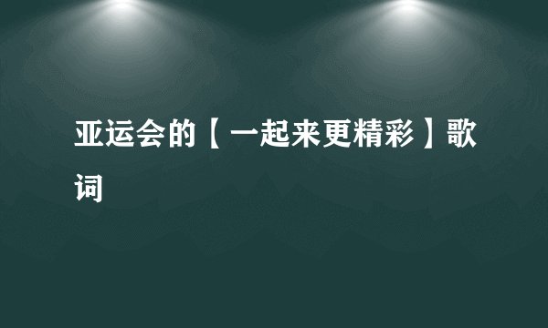 亚运会的【一起来更精彩】歌词